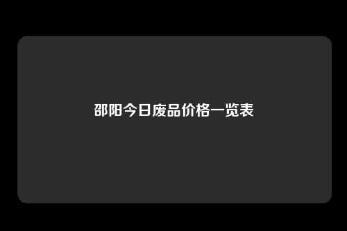 邵阳今日废品价格一览表