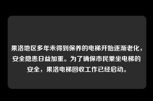 果洛地区多年未得到保养的电梯开始逐渐老化，安全隐患日益加重。为了确保市民乘坐电梯的安全，果洛电梯回收工作已经启动。