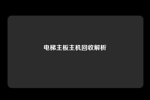 电梯主板主机回收解析