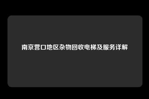 南京营口地区杂物回收电梯及服务详解