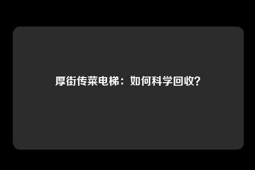 厚街传菜电梯：如何科学回收？