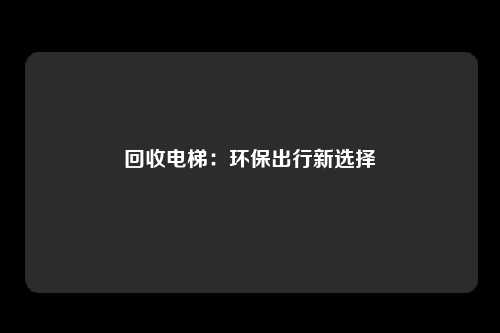 回收电梯：环保出行新选择