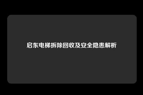 启东电梯拆除回收及安全隐患解析