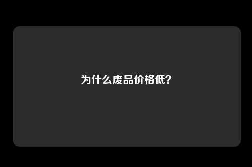 为什么废品价格低？