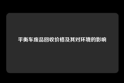 平衡车废品回收价格及其对环境的影响