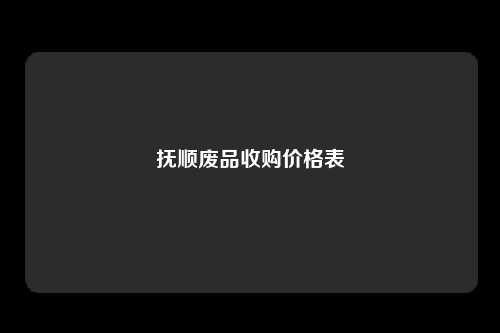 抚顺废品收购价格表