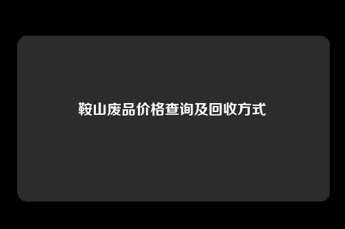 鞍山废品价格查询及回收方式