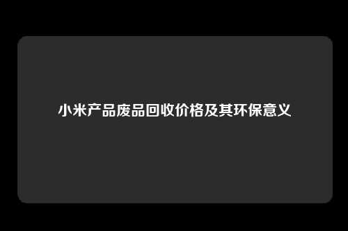 小米产品废品回收价格及其环保意义