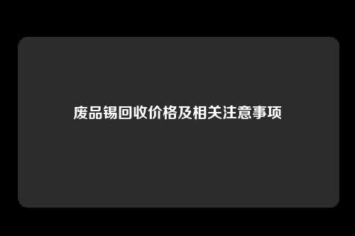 废品锡回收价格及相关注意事项