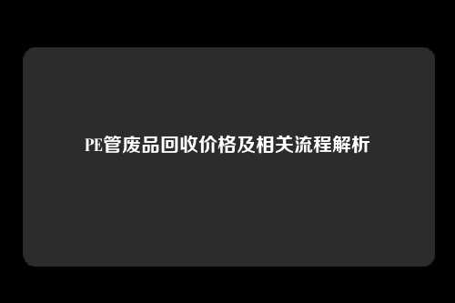 PE管废品回收价格及相关流程解析