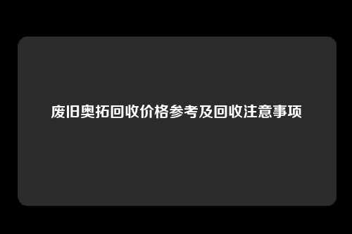 废旧奥拓回收价格参考及回收注意事项