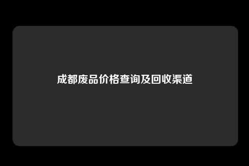 成都废品价格查询及回收渠道