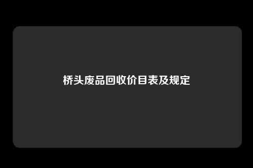 桥头废品回收价目表及规定