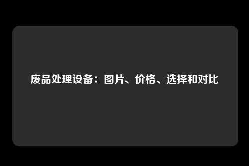 废品处理设备：图片、价格、选择和对比