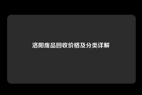 洛阳废品回收价格及分类详解