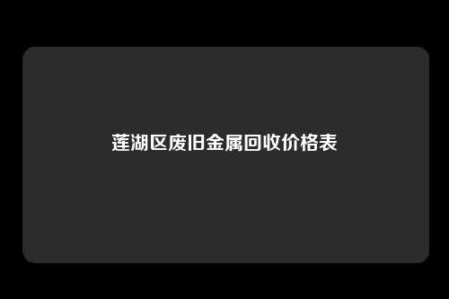 莲湖区废旧金属回收价格表