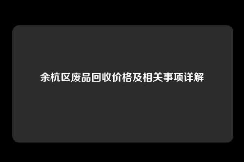 余杭区废品回收价格及相关事项详解