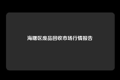 海曙区废品回收市场行情报告