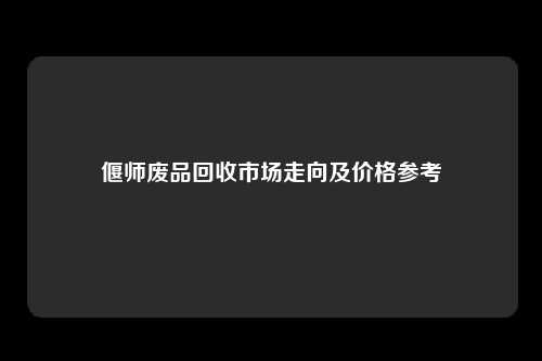 偃师废品回收市场走向及价格参考