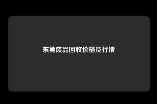 东莞废品回收价格及行情