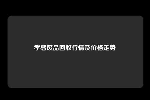 孝感废品回收行情及价格走势