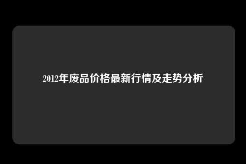 2012年废品价格最新行情及走势分析