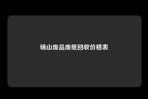 砀山废品废纸回收价格表