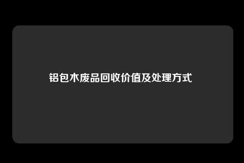 铝包木废品回收价值及处理方式 