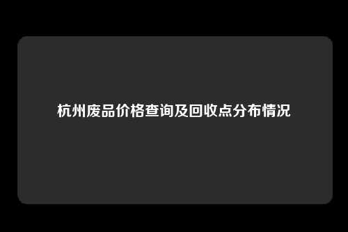 杭州废品价格查询及回收点分布情况