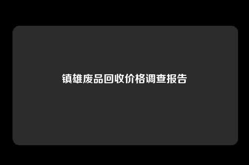 镇雄废品回收价格调查报告