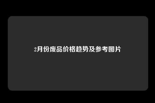 2月份废品价格趋势及参考图片