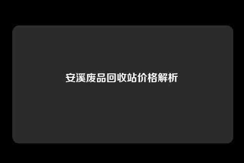 安溪废品回收站价格解析