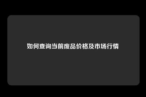 如何查询当前废品价格及市场行情