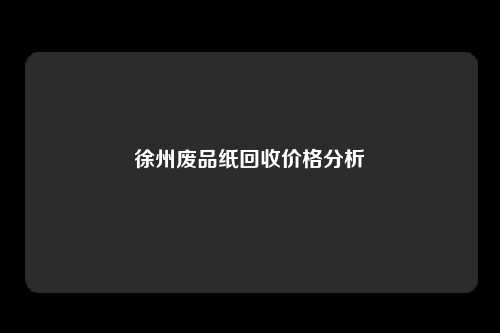 徐州废品纸回收价格分析