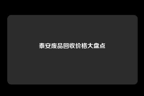 泰安废品回收价格大盘点