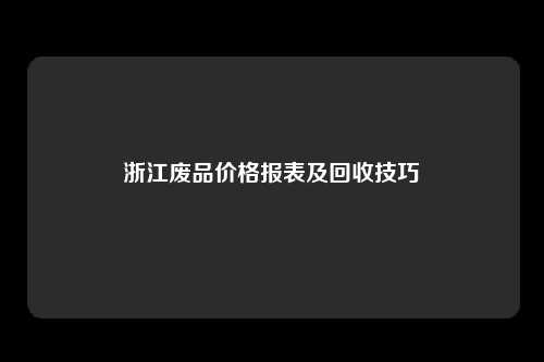 浙江废品价格报表及回收技巧