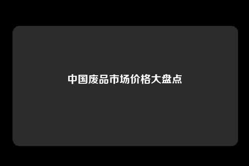 中国废品市场价格大盘点