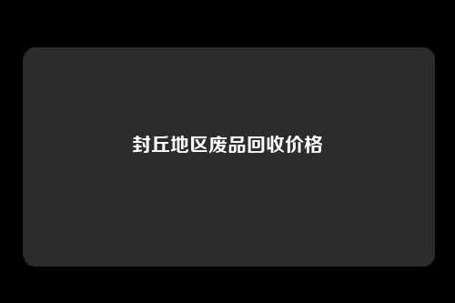 封丘地区废品回收价格