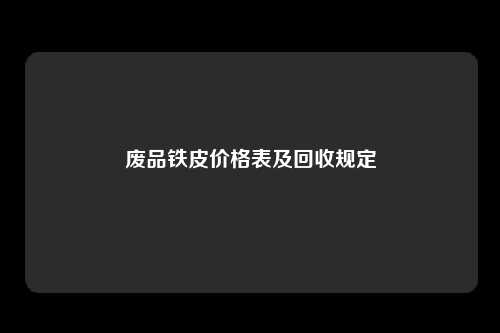 废品铁皮价格表及回收规定