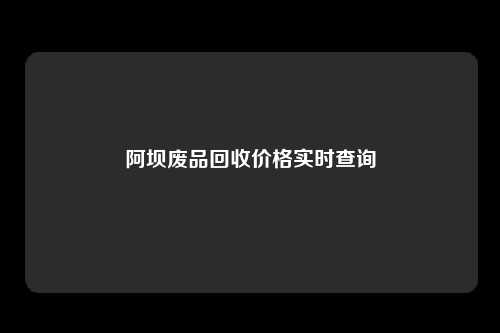 阿坝废品回收价格实时查询