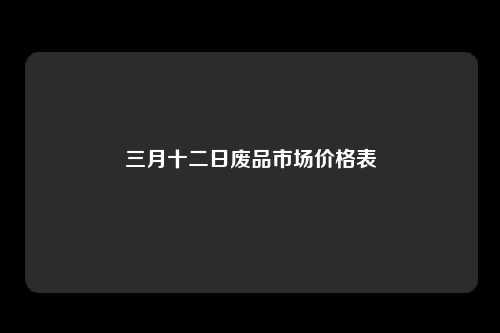 三月十二日废品市场价格表