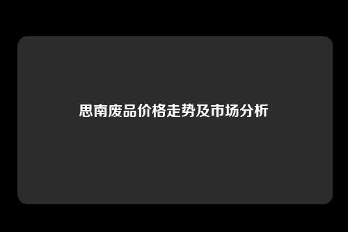 思南废品价格走势及市场分析