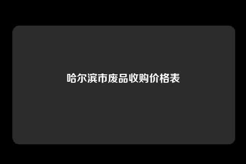 哈尔滨市废品收购价格表