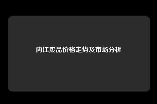 内江废品价格走势及市场分析