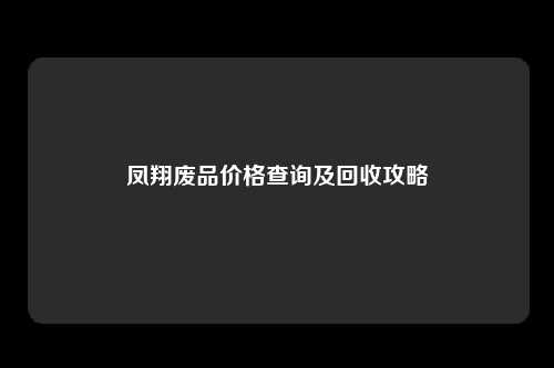 凤翔废品价格查询及回收攻略