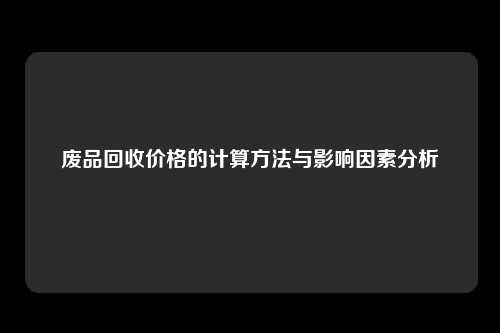 废品回收价格的计算方法与影响因素分析