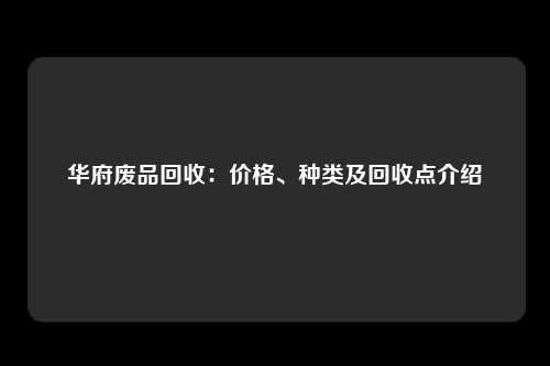 华府废品回收：价格、种类及回收点介绍