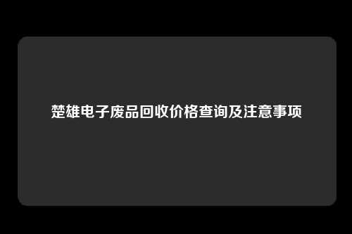 楚雄电子废品回收价格查询及注意事项