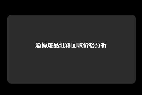 淄博废品纸箱回收价格分析