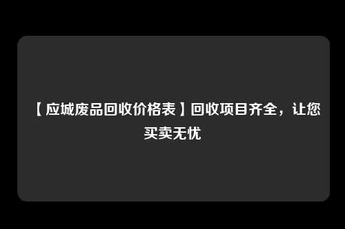 【应城废品回收价格表】回收项目齐全，让您买卖无忧